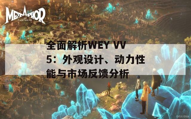 全面解析WEY VV5：外观设计、动力性能与市场反馈分析