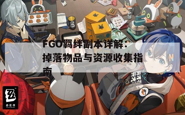 FGO羁绊副本详解：掉落物品与资源收集指南