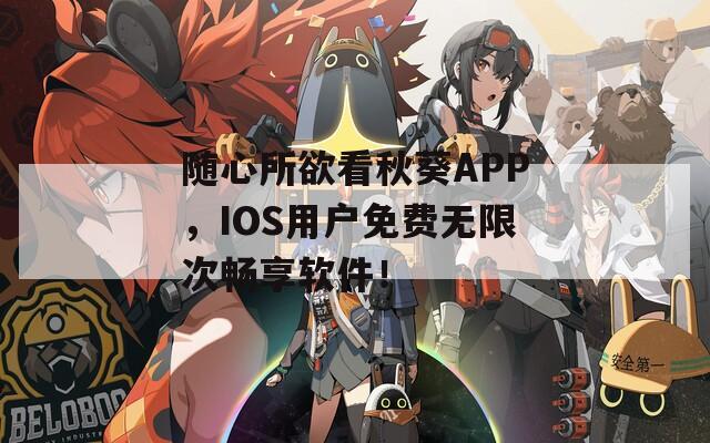 随心所欲看秋葵APP，IOS用户免费无限次畅享软件！