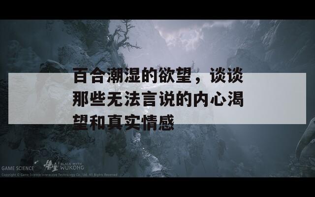 百合潮湿的欲望，谈谈那些无法言说的内心渴望和真实情感