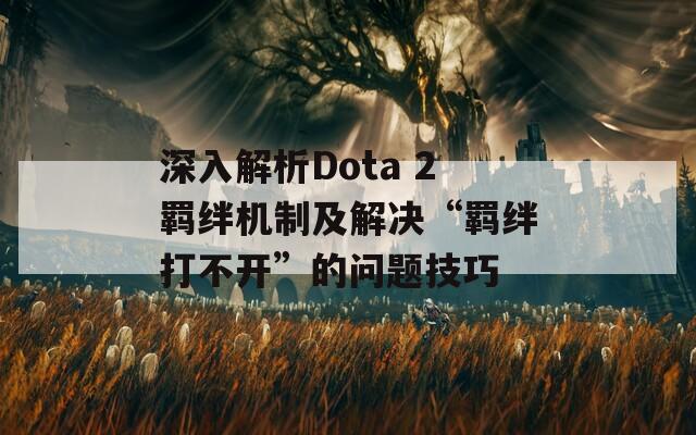 深入解析Dota 2羁绊机制及解决“羁绊打不开”的问题技巧