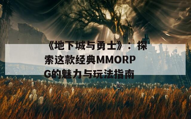 《地下城与勇士》：探索这款经典MMORPG的魅力与玩法指南