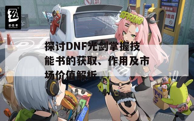 探讨DNF光剑掌握技能书的获取、作用及市场价值解析