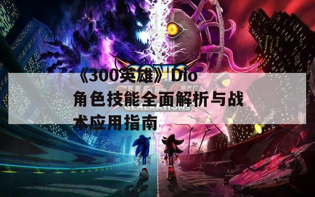 《300英雄》Dio角色技能全面解析与战术应用指南