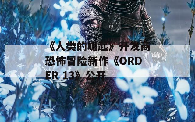 《人类的崛起》开发商恐怖冒险新作《ORDER 13》公开