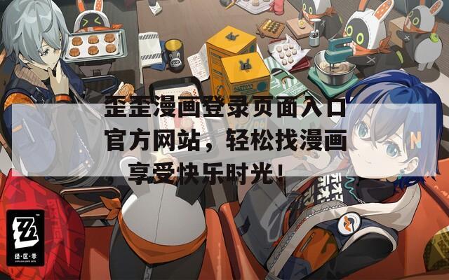 歪歪漫画登录页面入口官方网站，轻松找漫画，享受快乐时光！