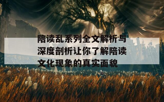 陪读乱系列全文解析与深度剖析让你了解陪读文化现象的真实面貌