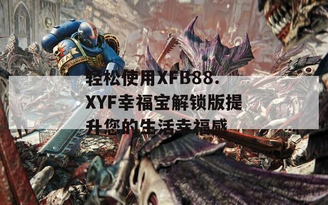 轻松使用XFB88.XYF幸福宝解锁版提升您的生活幸福感