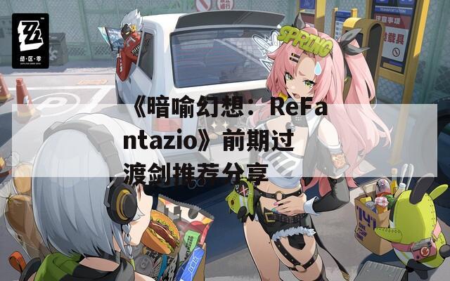 《暗喻幻想：ReFantazio》前期过渡剑推荐分享