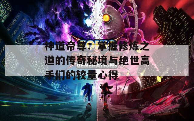 神道帝尊：掌握修炼之道的传奇秘境与绝世高手们的较量心得