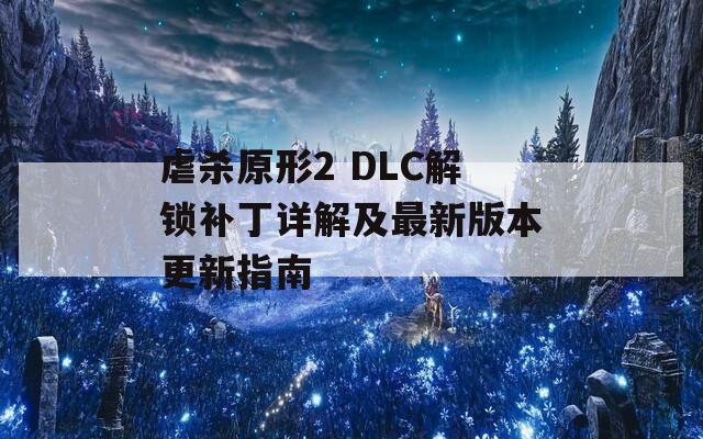 虐杀原形2 DLC解锁补丁详解及最新版本更新指南