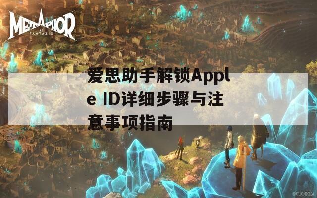 爱思助手解锁Apple ID详细步骤与注意事项指南