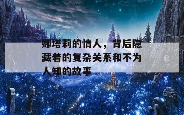 娜塔莉的情人，背后隐藏着的复杂关系和不为人知的故事