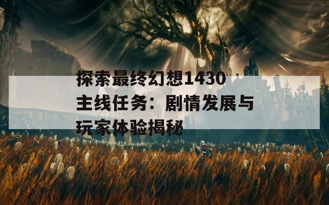 探索最终幻想1430主线任务：剧情发展与玩家体验揭秘