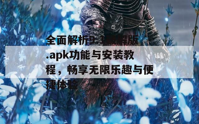 全面解析9.1破解版.apk功能与安装教程，畅享无限乐趣与便捷体验