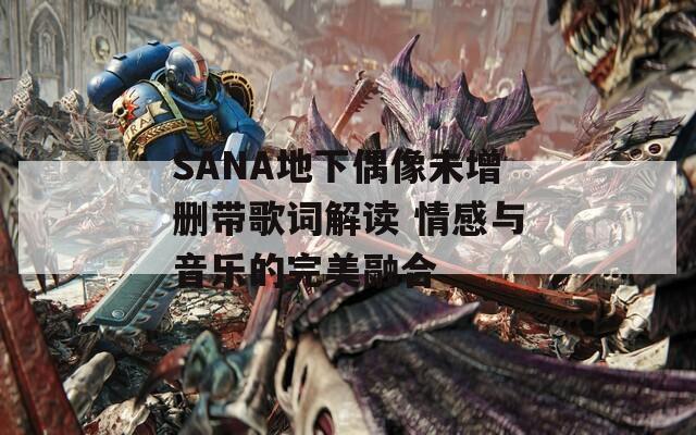 SANA地下偶像未增删带歌词解读 情感与音乐的完美融合