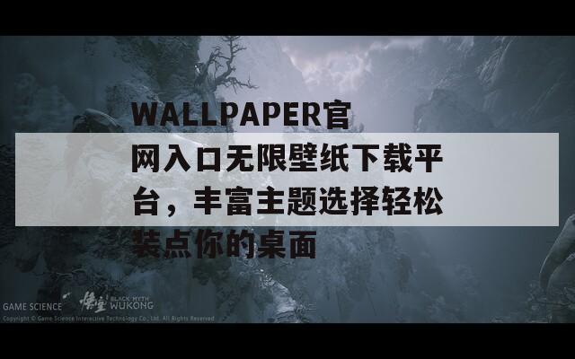 WALLPAPER官网入口无限壁纸下载平台，丰富主题选择轻松装点你的桌面