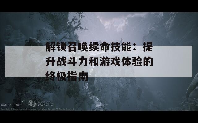 解锁召唤续命技能：提升战斗力和游戏体验的终极指南