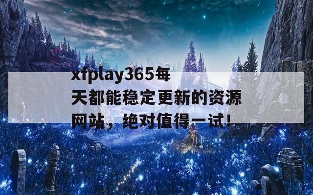 xfplay365每天都能稳定更新的资源网站，绝对值得一试！