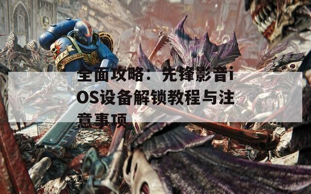 全面攻略：先锋影音iOS设备解锁教程与注意事项