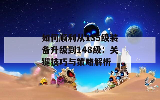 如何顺利从135级装备升级到148级：关键技巧与策略解析