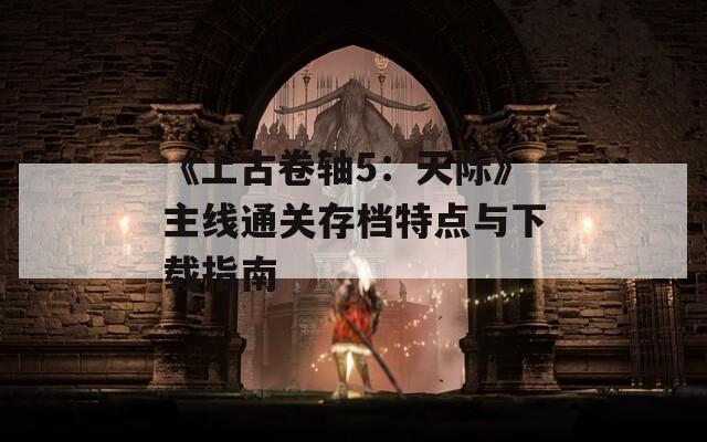 《上古卷轴5：天际》主线通关存档特点与下载指南