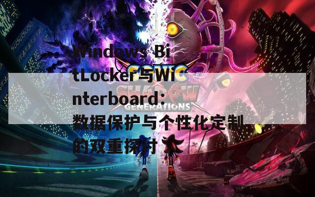 Windows BitLocker与Winterboard：数据保护与个性化定制的双重探讨