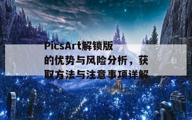 PicsArt解锁版的优势与风险分析，获取方法与注意事项详解