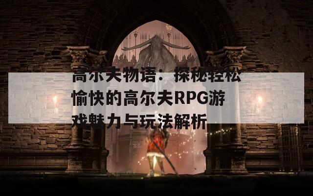 高尔夫物语：探秘轻松愉快的高尔夫RPG游戏魅力与玩法解析