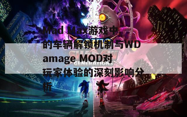 Mad Max游戏中的车辆解锁机制与WDamage MOD对玩家体验的深刻影响分析