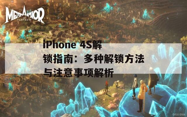 iPhone 4S解锁指南：多种解锁方法与注意事项解析