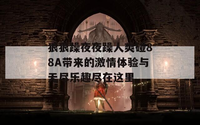 狠狠躁夜夜躁人爽碰88A带来的激情体验与无尽乐趣尽在这里