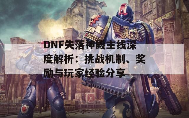 DNF失落神殿主线深度解析：挑战机制、奖励与玩家经验分享