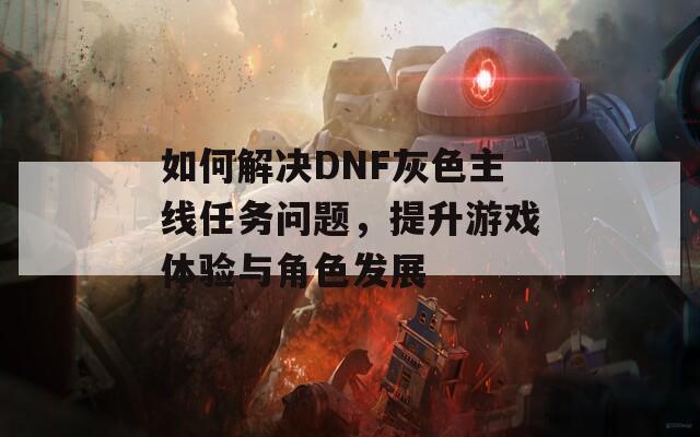 如何解决DNF灰色主线任务问题，提升游戏体验与角色发展