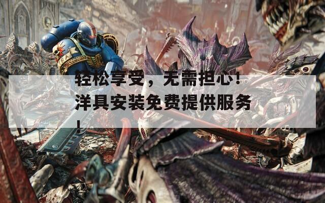 轻松享受，无需担心！洋具安装免费提供服务！