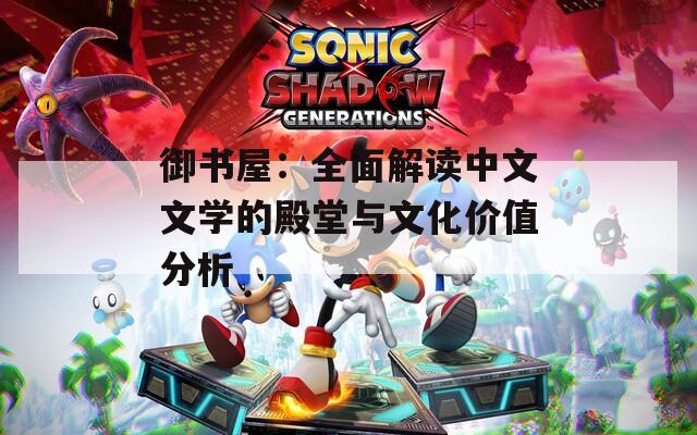 御书屋：全面解读中文文学的殿堂与文化价值分析
