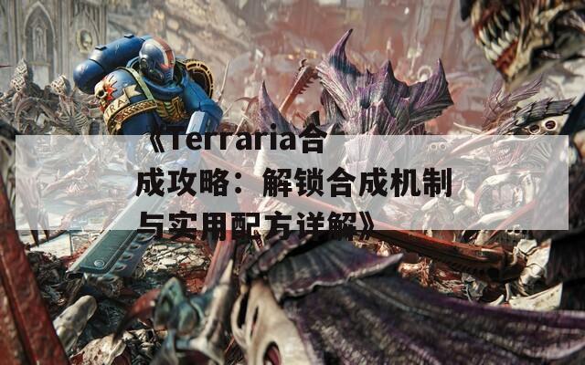 《Terraria合成攻略：解锁合成机制与实用配方详解》