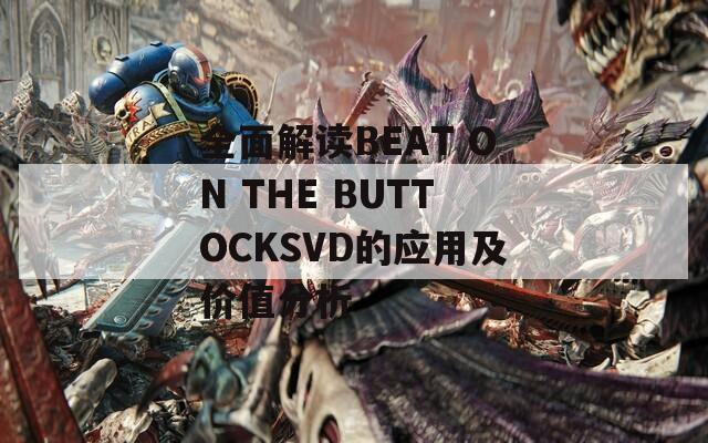 全面解读BEAT ON THE BUTTOCKSVD的应用及价值分析