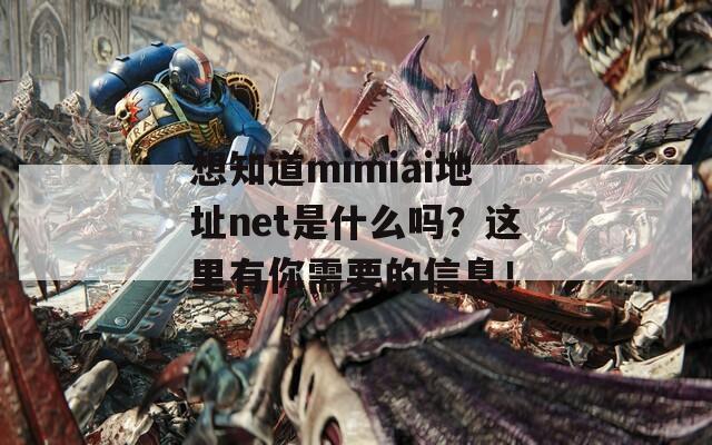 想知道mimiai地址net是什么吗？这里有你需要的信息！