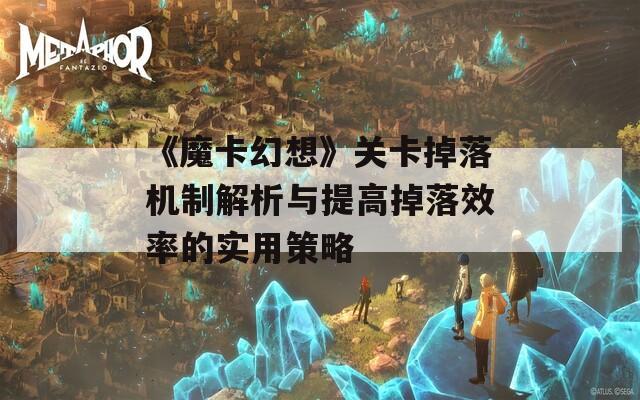 《魔卡幻想》关卡掉落机制解析与提高掉落效率的实用策略