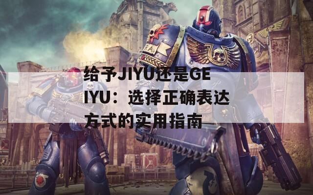 给予JIYU还是GEIYU：选择正确表达方式的实用指南