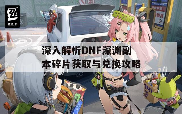 深入解析DNF深渊副本碎片获取与兑换攻略