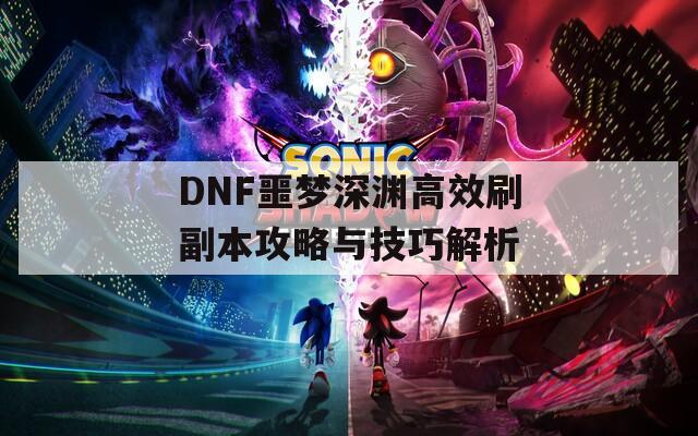 DNF噩梦深渊高效刷副本攻略与技巧解析