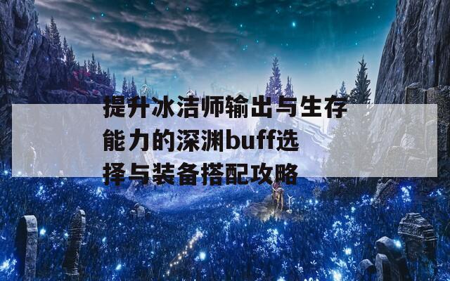 提升冰洁师输出与生存能力的深渊buff选择与装备搭配攻略