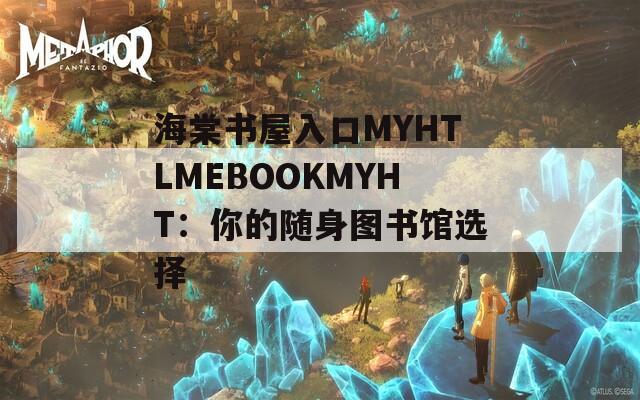 海棠书屋入口MYHTLMEBOOKMYHT：你的随身图书馆选择