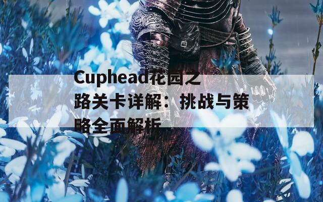 Cuphead花园之路关卡详解：挑战与策略全面解析