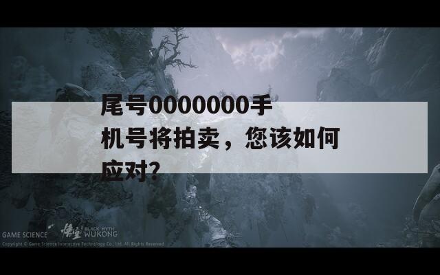 尾号0000000手机号将拍卖，您该如何应对？