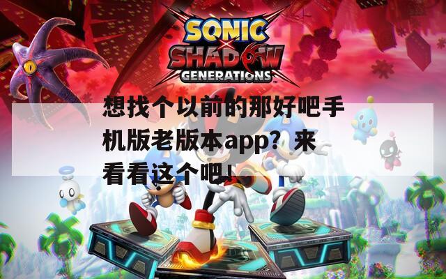 想找个以前的那好吧手机版老版本app？来看看这个吧！