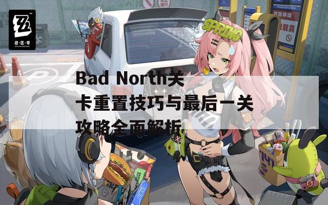 Bad North关卡重置技巧与最后一关攻略全面解析