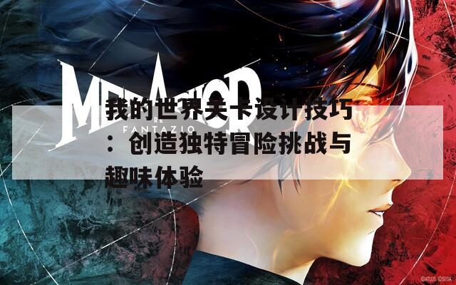 我的世界关卡设计技巧：创造独特冒险挑战与趣味体验